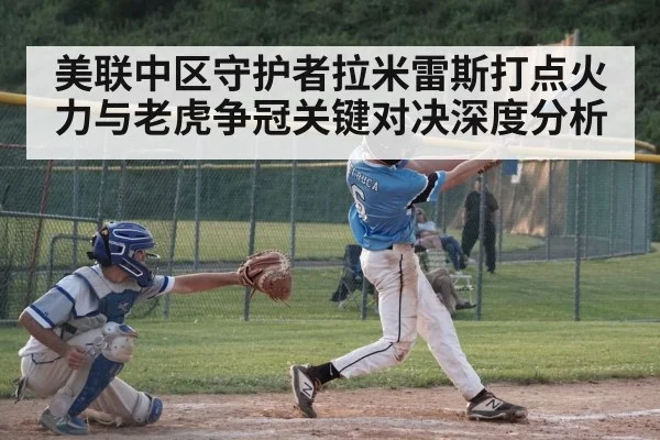 美联中区守护者拉米雷斯打点火力与老虎争冠关键对决深度分析（KaiyunSports）