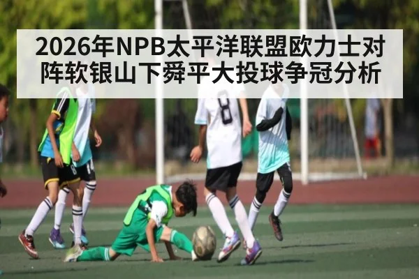 2026年NPB太平洋联盟欧力士对阵软银山下舜平大投球争冠分析（KaiyunSports）