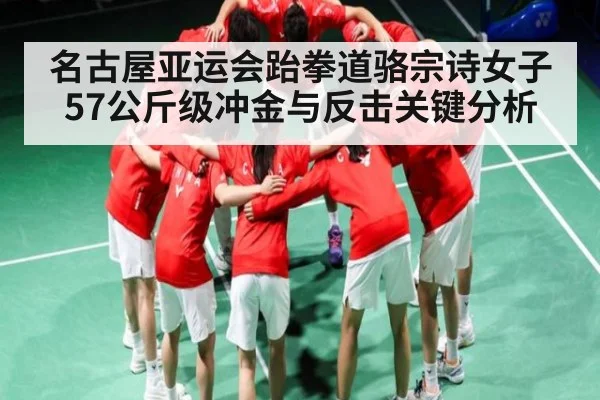 名古屋亚运会跆拳道骆宗诗女子57公斤级冲金与反击关键分析（KaiyunSports）