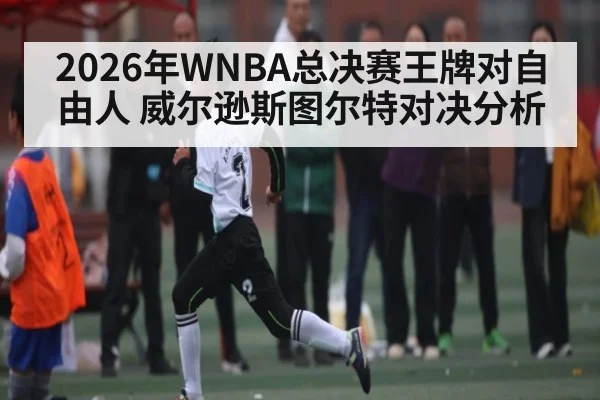 2026年WNBA总决赛王牌对自由人 威尔逊斯图尔特对决分析（KaiyunSports）