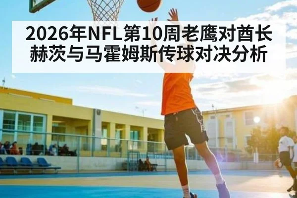 2026年NFL第10周老鹰对酋长赫茨与马霍姆斯传球对决分析（KaiyunSports）