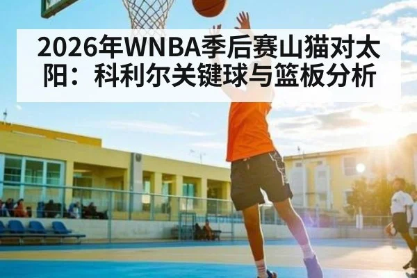 2026年WNBA季后赛山猫对太阳：科利尔关键球与篮板分析 | KaiyunSports