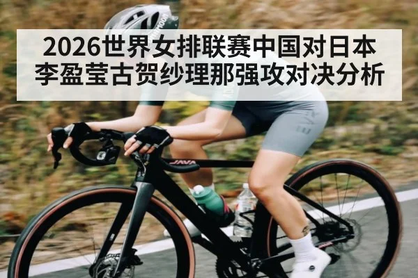 2026世界女排联赛中国对日本李盈莹古贺纱理那强攻对决分析（KaiyunSports）